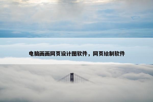 电脑画画网页设计图软件，网页绘制软件