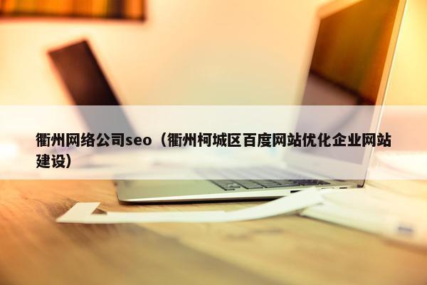 衢州网络公司seo（衢州柯城区百度网站优化企业网站建设）