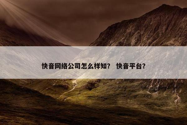 快音网络公司怎么样知？ 快音平台？
