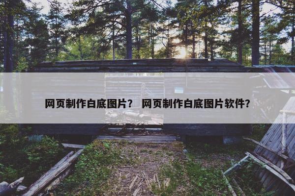 网页制作白底图片？ 网页制作白底图片软件？