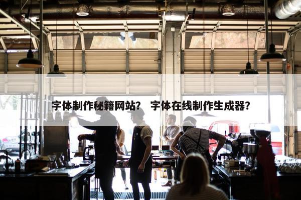 字体制作秘籍网站？ 字体在线制作生成器？