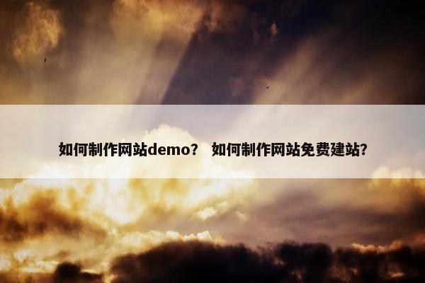 如何制作网站demo？ 如何制作网站免费建站？