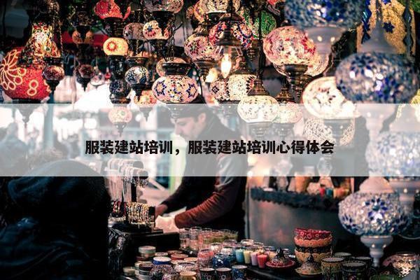 服装建站培训，服装建站培训心得体会