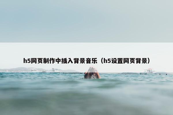 h5网页制作中插入背景音乐（h5设置网页背景）