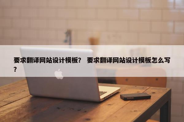 要求翻译网站设计模板？ 要求翻译网站设计模板怎么写？