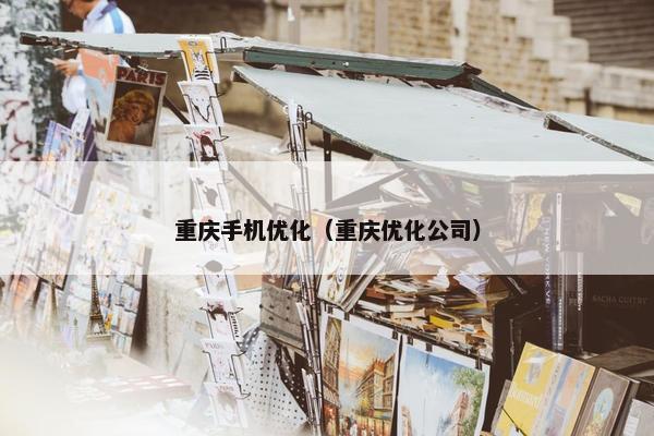 重庆手机优化（重庆优化公司）