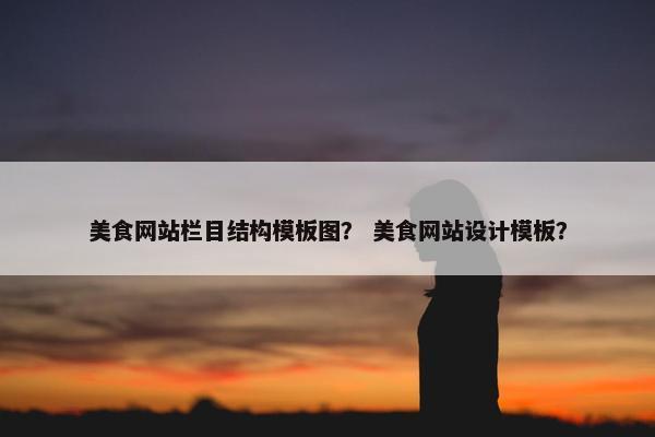 美食网站栏目结构模板图？ 美食网站设计模板？