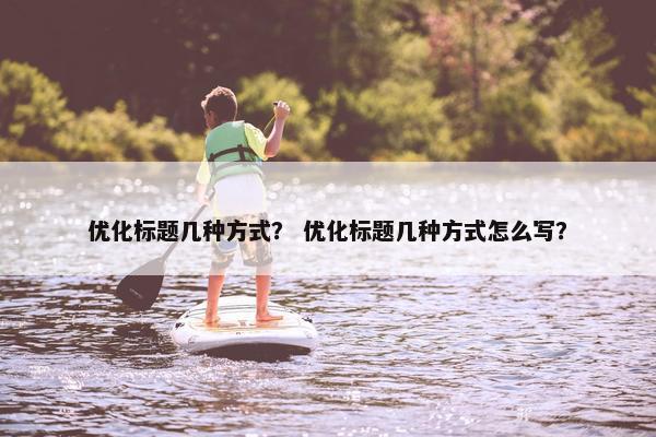优化标题几种方式？ 优化标题几种方式怎么写？