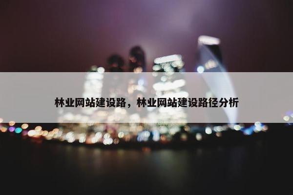 林业网站建设路，林业网站建设路径分析