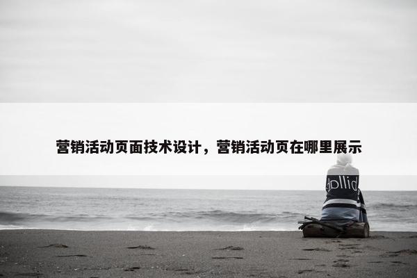 营销活动页面技术设计，营销活动页在哪里展示
