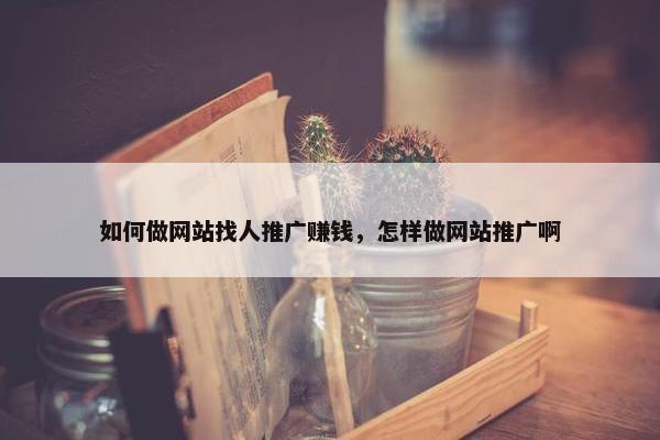 如何做网站找人推广赚钱，怎样做网站推广啊