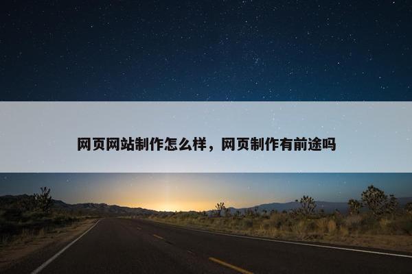 网页网站制作怎么样，网页制作有前途吗