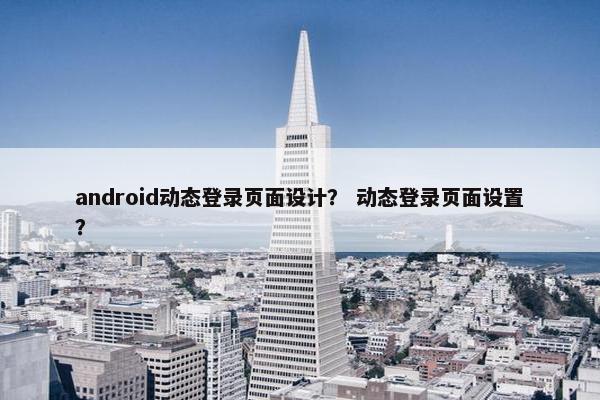 android动态登录页面设计？ 动态登录页面设置？