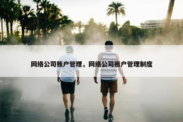 网络公司账户管理，网络公司账户管理制度