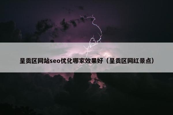 呈贡区网站seo优化哪家效果好（呈贡区网红景点）