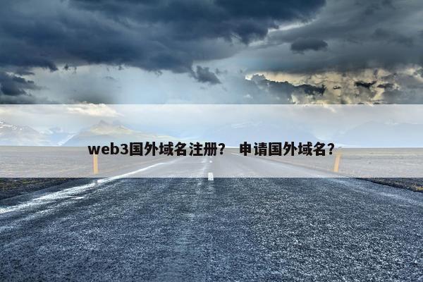 web3国外域名注册？ 申请国外域名？