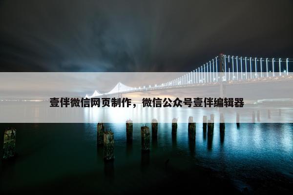 壹伴微信网页制作，微信公众号壹伴编辑器