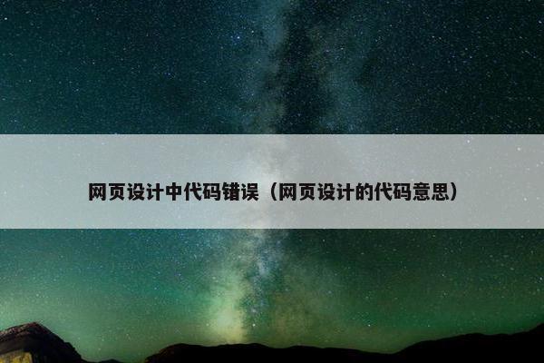 网页设计中代码错误（网页设计的代码意思）