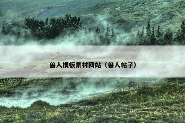 兽人模板素材网站（兽人帖子）