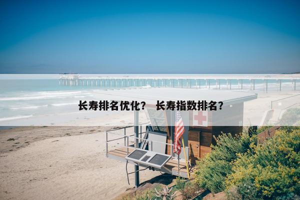 长寿排名优化？ 长寿指数排名？