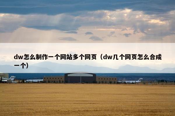 dw怎么制作一个网站多个网页（dw几个网页怎么合成一个）