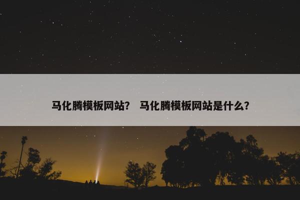 马化腾模板网站？ 马化腾模板网站是什么？