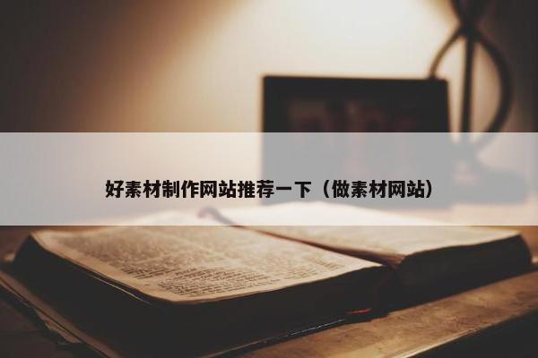好素材制作网站推荐一下（做素材网站）