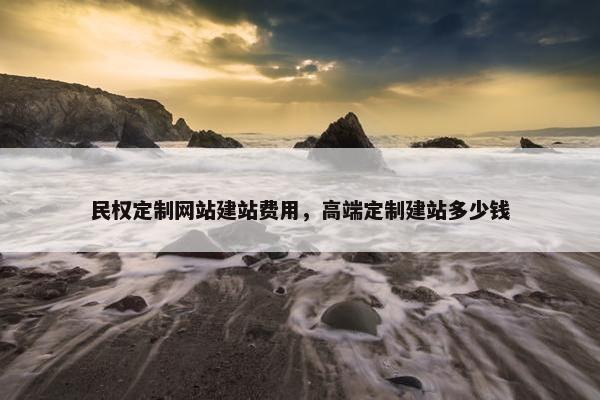 民权定制网站建站费用，高端定制建站多少钱