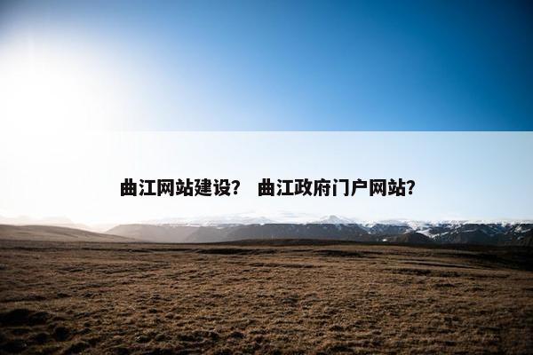 曲江网站建设？ 曲江政府门户网站？