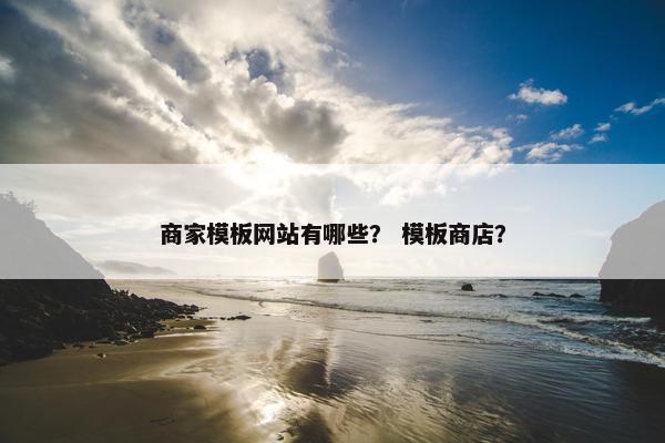 商家模板网站有哪些？ 模板商店？