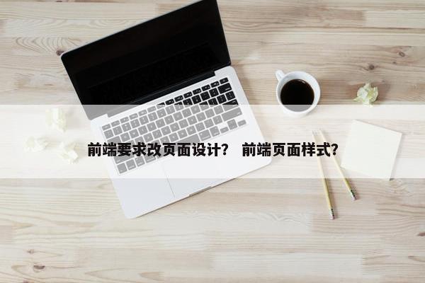 前端要求改页面设计？ 前端页面样式？