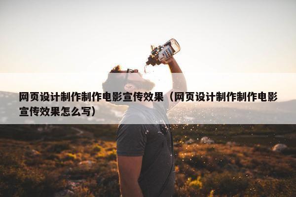 网页设计制作制作电影宣传效果（网页设计制作制作电影宣传效果怎么写）