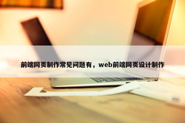 前端网页制作常见问题有，web前端网页设计制作