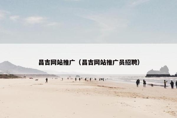 昌吉网站推广（昌吉网站推广员招聘）