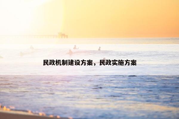 民政机制建设方案，民政实施方案