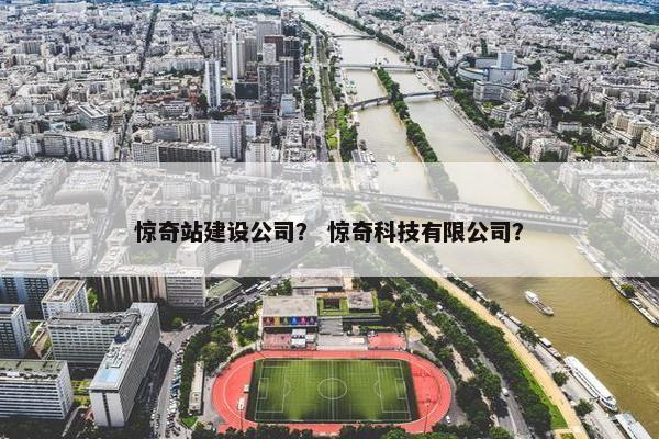 惊奇站建设公司？ 惊奇科技有限公司？