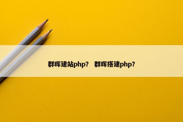 群晖建站php？ 群晖搭建php？