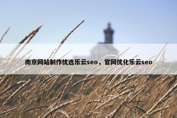 南京网站制作优选乐云seo，官网优化乐云seo
