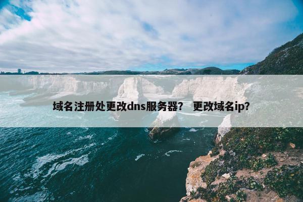 域名注册处更改dns服务器？ 更改域名ip？