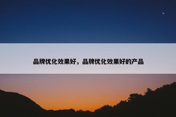 品牌优化效果好，品牌优化效果好的产品