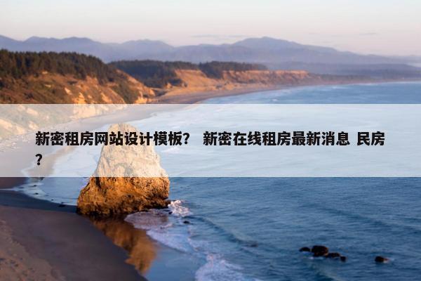 新密租房网站设计模板？ 新密在线租房最新消息 民房？