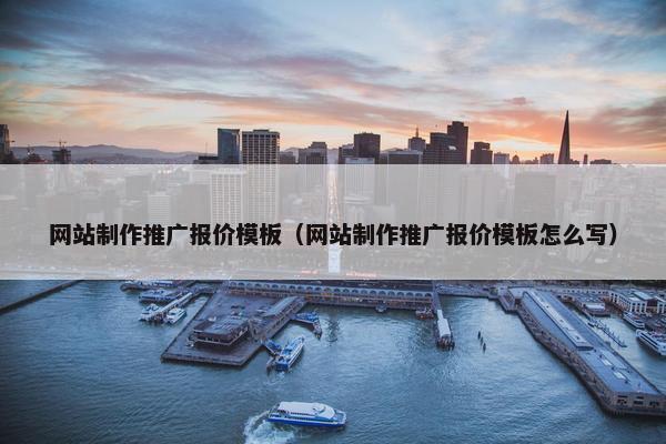网站制作推广报价模板（网站制作推广报价模板怎么写）