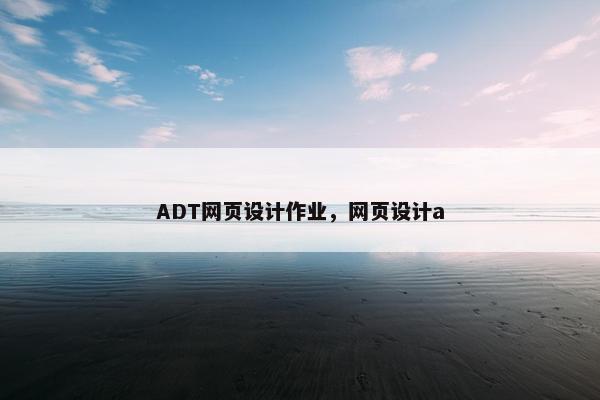 ADT网页设计作业,网页设计a ADT网页设计作业,网页设计a