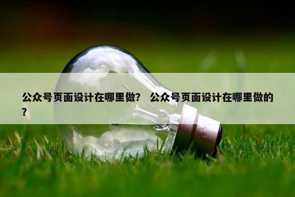 公众号页面设计在哪里做？ 公众号页面设计在哪里做的？