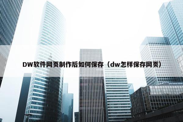 DW软件网页制作后如何保存（dw怎样保存网页）