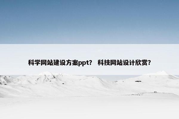 科学网站建设方案ppt？ 科技网站设计欣赏？