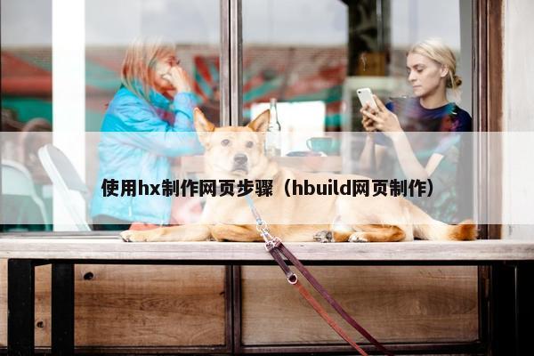 使用hx制作网页步骤（hbuild网页制作）