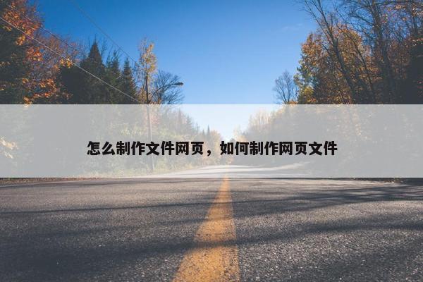 怎么制作文件网页，如何制作网页文件