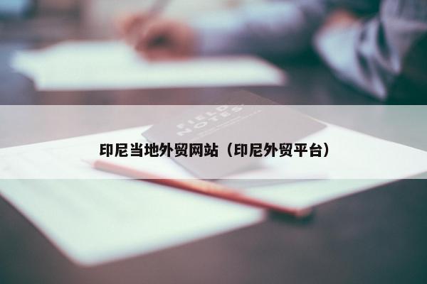 印尼当地外贸网站（印尼外贸平台）