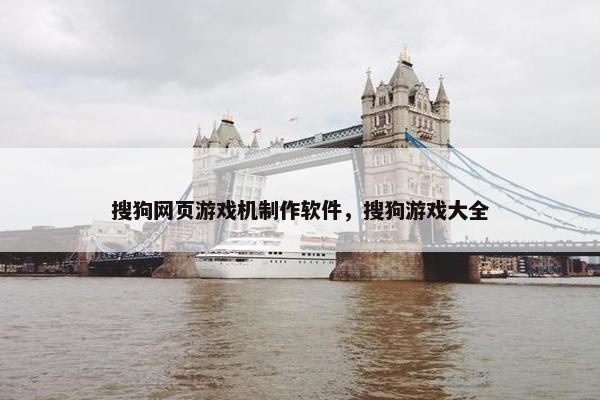 搜狗网页游戏机制作软件，搜狗游戏大全